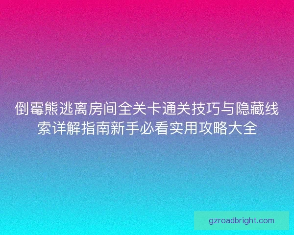 倒霉熊逃离房间全关卡通关技巧与隐藏线索详解指南新手必看实用攻略大全