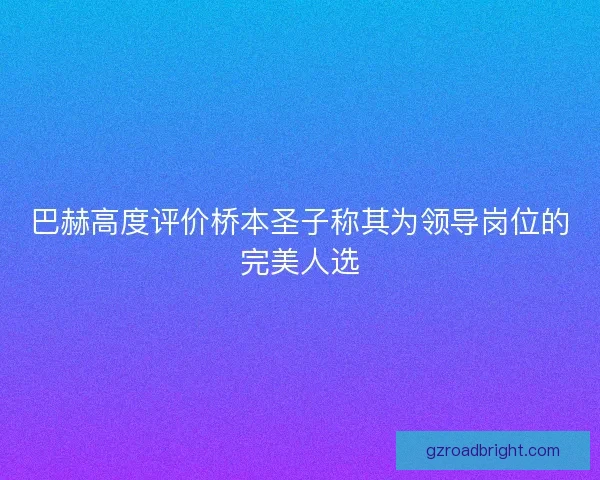 巴赫高度评价桥本圣子称其为领导岗位的完美人选