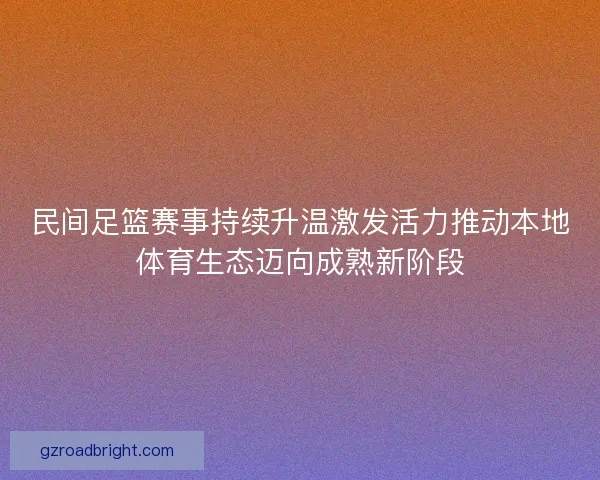 民间足篮赛事持续升温激发活力推动本地体育生态迈向成熟新阶段
