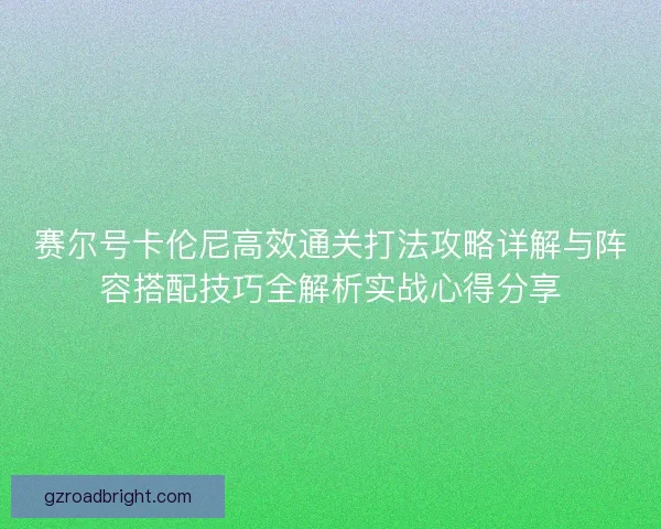赛尔号卡伦尼高效通关打法攻略详解与阵容搭配技巧全解析实战心得分享