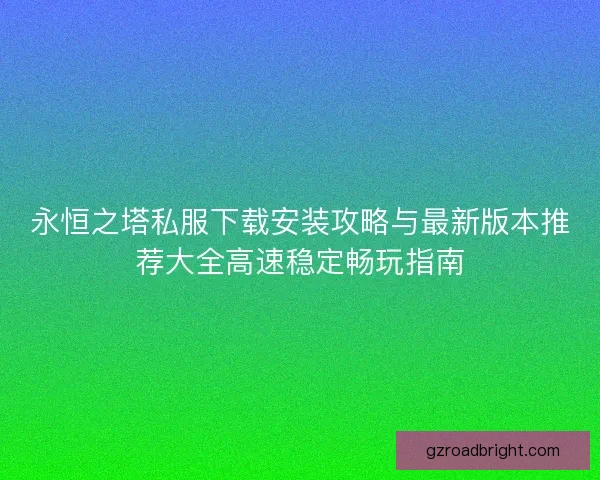 永恒之塔私服下载安装攻略与最新版本推荐大全高速稳定畅玩指南